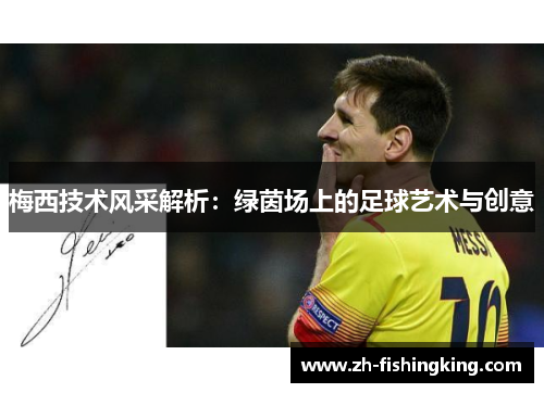梅西技术风采解析：绿茵场上的足球艺术与创意