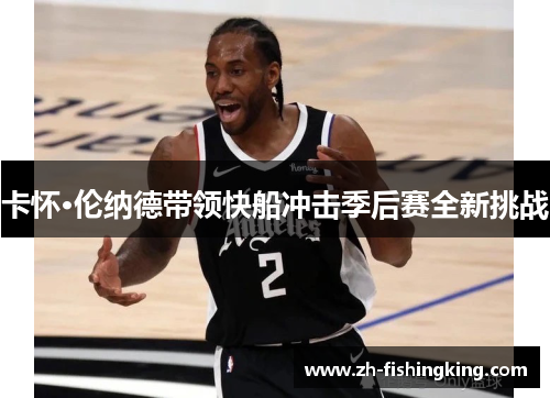 卡怀·伦纳德带领快船冲击季后赛全新挑战