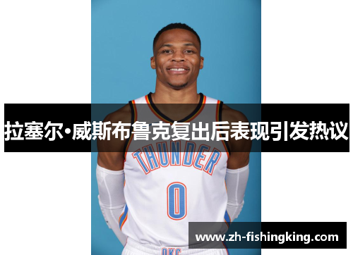 拉塞尔·威斯布鲁克复出后表现引发热议