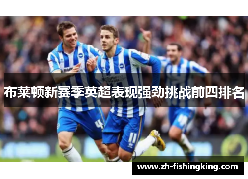 布莱顿新赛季英超表现强劲挑战前四排名