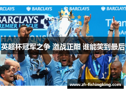 英超杯冠军之争 激战正酣 谁能笑到最后