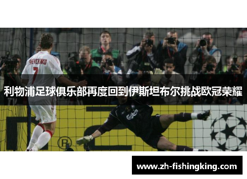 利物浦足球俱乐部再度回到伊斯坦布尔挑战欧冠荣耀