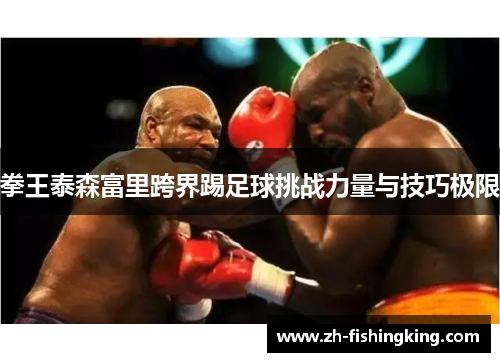 拳王泰森富里跨界踢足球挑战力量与技巧极限