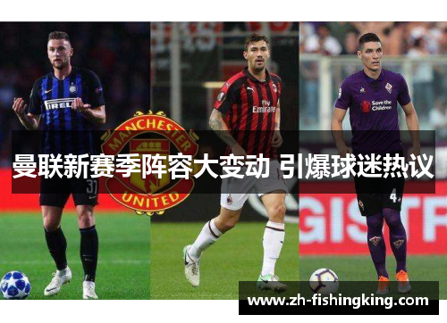 曼联新赛季阵容大变动 引爆球迷热议