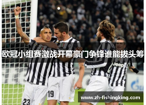 欧冠小组赛激战开幕豪门争锋谁能拔头筹