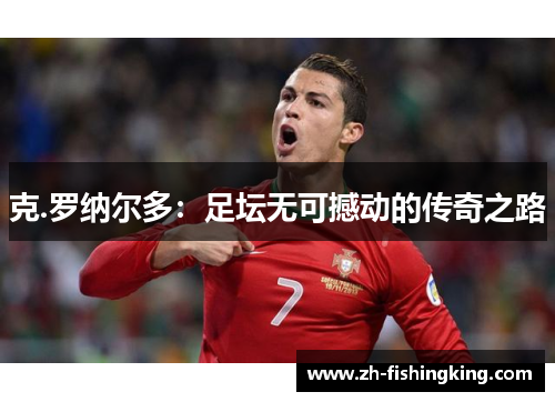 克.罗纳尔多：足坛无可撼动的传奇之路