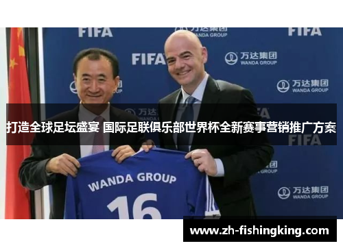 打造全球足坛盛宴 国际足联俱乐部世界杯全新赛事营销推广方案