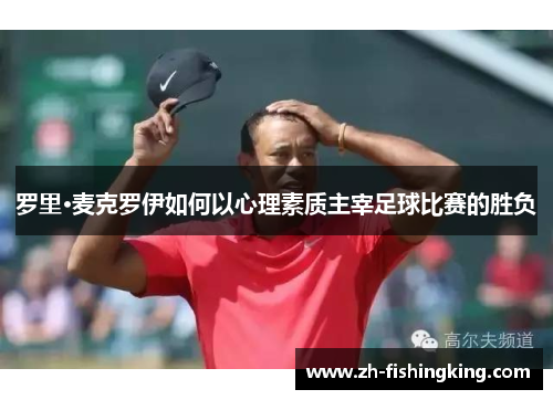 罗里·麦克罗伊如何以心理素质主宰足球比赛的胜负